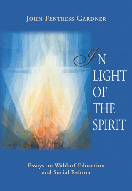 In Light of the Spirit - Essays on Waldorf Education and Societal Reform