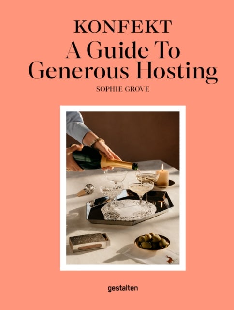 The Konfekt Guide to Generous Hosting - A Modern Guide to Entertaining with Warmth, Style, and Ease