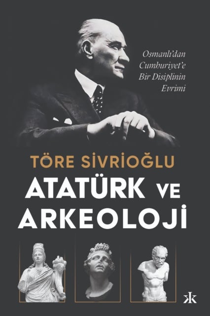 Atat?rk ve Arkeoloji: Osmanli'dan Cumhuriyet'e Bir