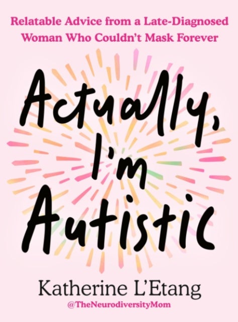 Actually, I''m Autistic - Relatable Advice from a Ate-Diagnosed Woman Who Couldn't Mask Forever
