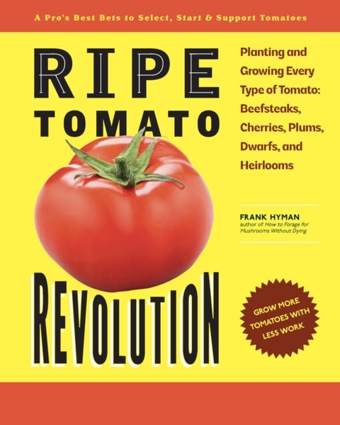 Ripe Tomato Revolution - Planting and Growing Every Type of Tomato: Beefsteaks, Cherries, Plums, Dwarfs, and Heirlooms