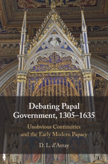 Debating Papal Government, 1305–1635 - Unobvious Continuities and the Early Modern Papacy