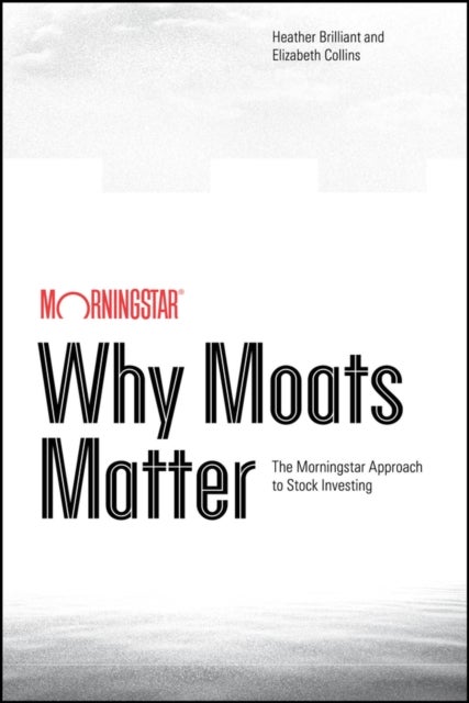 Why Moats Matter - The Morningstar Approach to Stock Investing