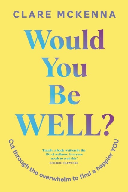 Would You Be Well? - Cut Through the Overwhelm to Find a Happier You