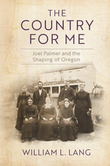 The Country for Me - Joel Palmer and the Shaping of Oregon
