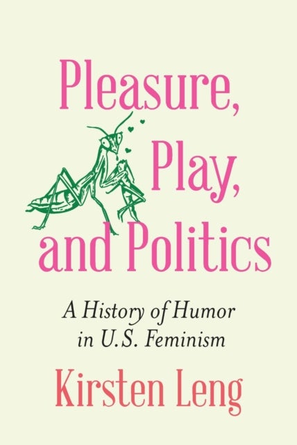 Pleasure, Play, and Politics - A History of Humor in U.S. Feminism