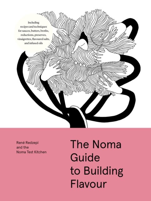 The Noma Guide to Building Flavour - Including recipes and techniques for sauces, butters, broths, reductions, preserves, vinaigrettes, flavoured salts, and infused oils