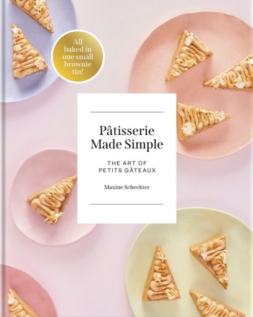 Patisserie Made Simple - The Art of Petits Gateaux