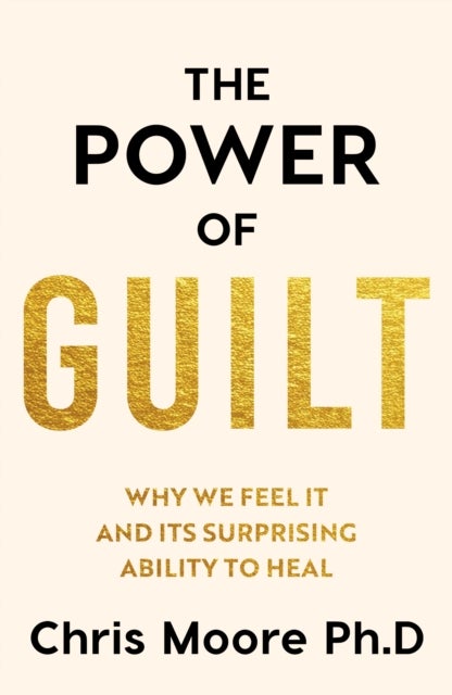 Power of Guilt - Why We Feel It and Its Surprising Power to Heal