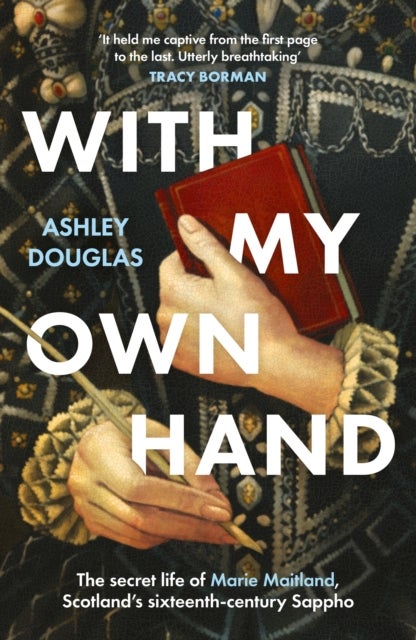 With My Own Hand - The secret life of Marie Maitland, Scotland’s sixteenth-century Sappho