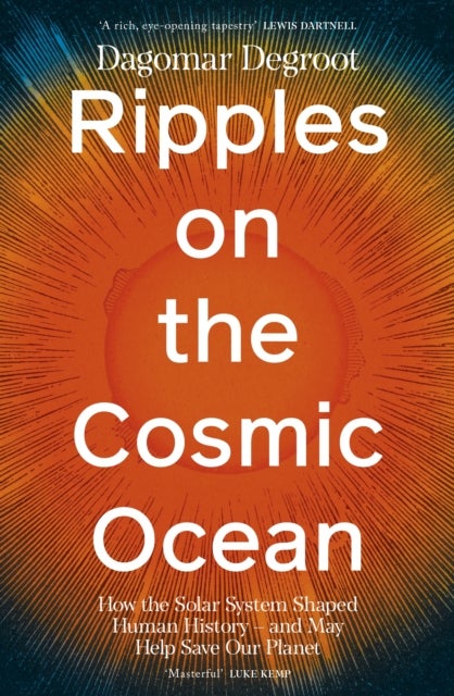 Ripples on the Cosmic Ocean - How The Solar System Shaped Human History - And May Help Save Our Planet
