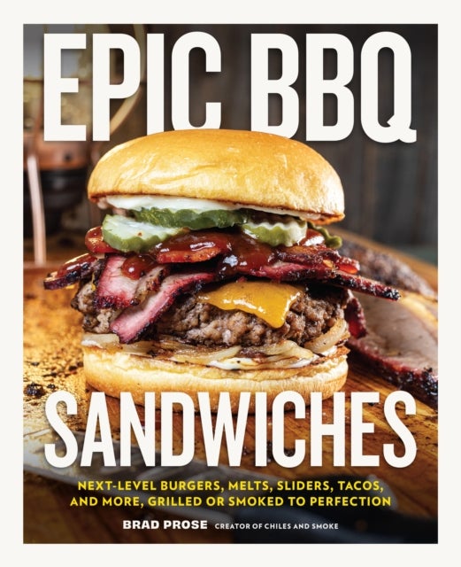 Epic BBQ Sandwiches - Next-Level Burgers, Melts, Sliders, Tacos, and More, Grilled or Smoked to Perfection