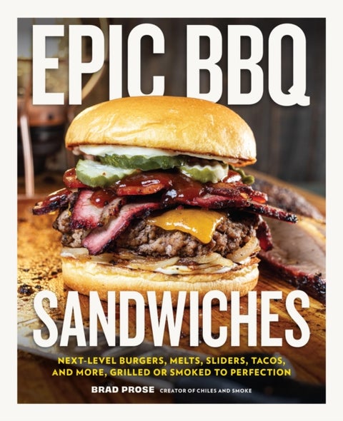 Epic BBQ Sandwiches - Next-Level Burgers, Melts, Sliders, Tacos, and More, Grilled or Smoked to Perfection
