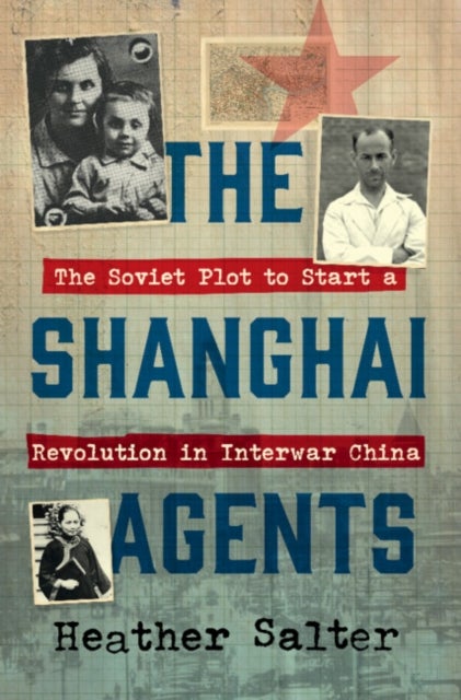 The Shanghai Agents - The Soviet Plot to Start a Revolution in Interwar China