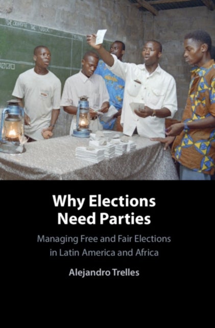 Why Elections Need Parties - Managing Free and Fair Elections in Latin America and Africa