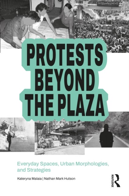 Protests Beyond the Plaza - Everyday Spaces, Urban Morphologies, and Strategies