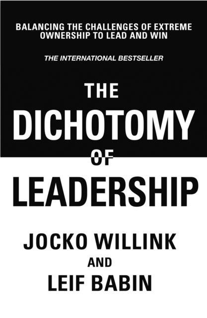 The Dichotomy of Leadership - Balancing The Challenges of Extreme Ownership to Lead and Win