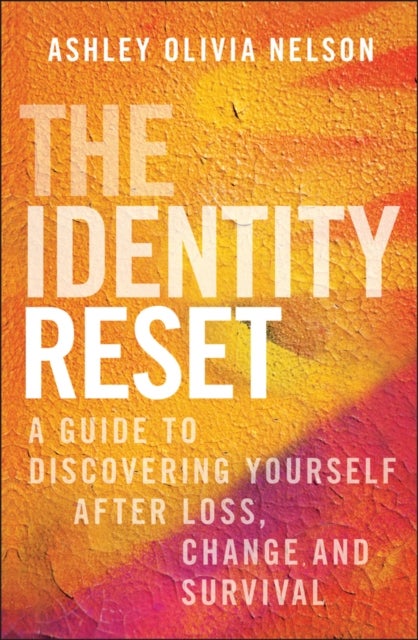The Identity Reset - A Guide to Discovering Yourself After Loss, Change, and Survival
