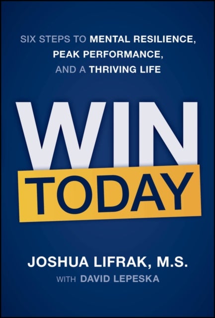 Win Today - Six Steps to Mental Resilience, Peak Performance, and a Thriving Life