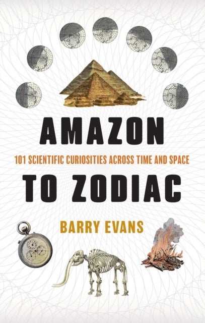 Amazon to Zodiac - 101 Scientific Curiosities Across Time and Space