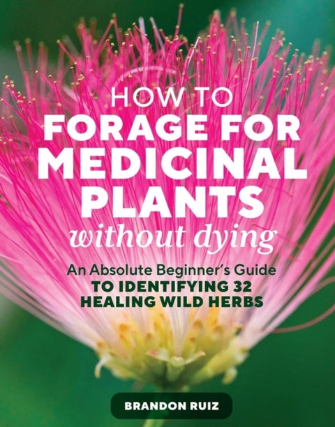 How to Forage for Medicinal Plants without Dying - An Absolute Beginner's Guide to Identifying 32 Healing Wild Herbs