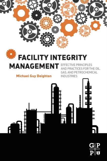 Facility Integrity Management - Effective Principles and Practices for the Oil, Gas and Petrochemical Industries
