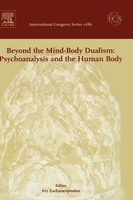 Beyond the Mind-Body Dualism: Psychoanalysis and the Human Body - Proceedings of the 6th Delphi International Psychoanalytic Symposium held in Delphi, Greece between 27and 31 October 2004, ICS 1286
