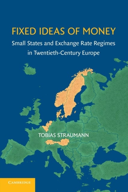Fixed Ideas of Money - Small States and Exchange Rate Regimes in Twentieth-Century Europe
