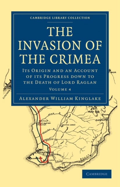 The Invasion of the Crimea - Its Origin and an Account of its Progress Down to the Death of Lord Raglan