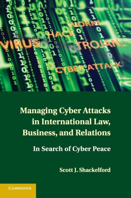 Managing Cyber Attacks in International Law, Business, and Relations - In Search of Cyber Peace