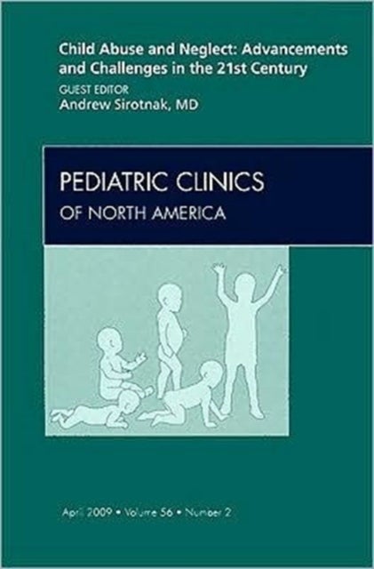 Child Abuse and Neglect: Advancements and Challenges in the 21st Century, An Issue of Pediatric Clinics