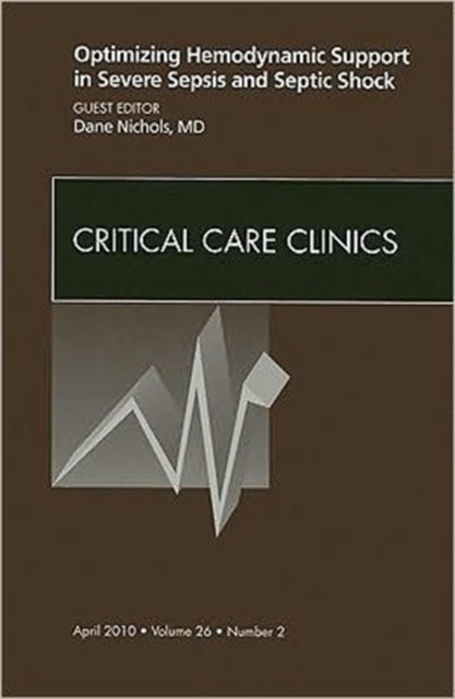 Optimizing Hemodynamic Support in Severe Sepsis and Septic Shock, An Issue of Critical Care Clinics
