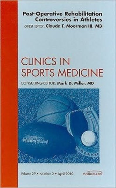 Post-Operative Rehabilitation Controversies in Athletes, An Issue of Clinics in Sports  Medicine