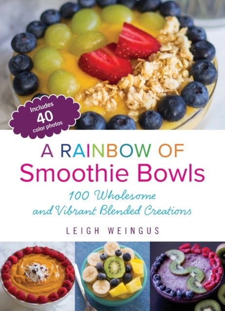 A Rainbow of Smoothie Bowls - 75 Wholesome and Vibrant Blended Creations