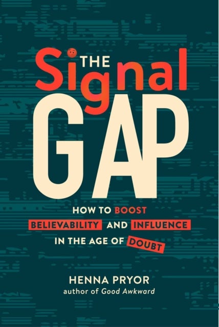 The Signal Gap - How to Boost Believability and Influence in the Age of Doubt