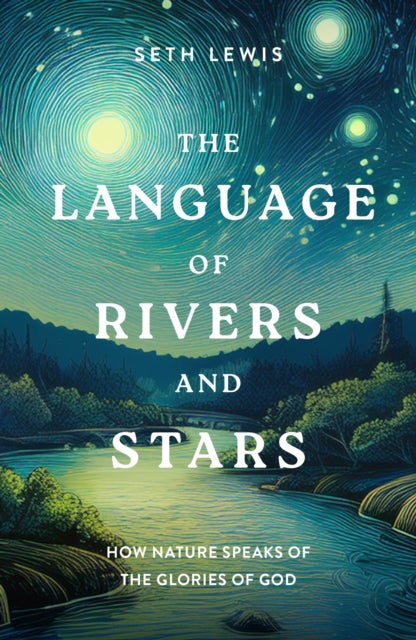 The Language of Rivers and Stars - How Nature Speaks of the Glories of God
