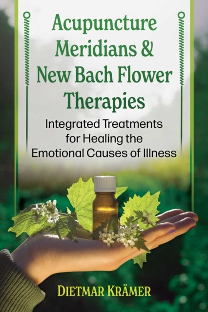 Acupuncture Meridians and New Bach Flower Therapies - Integrated Treatments for Healing the Emotional Causes of Illness