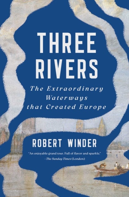 Three Rivers - The Extraordinary Waterways that Created Europe