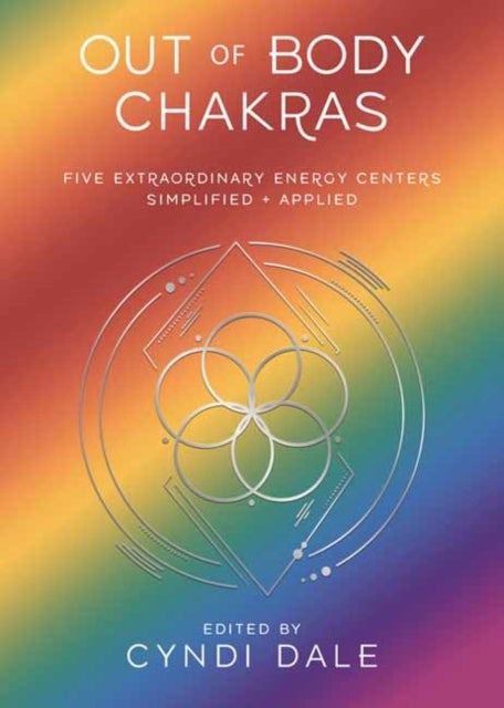 Out of Body Chakras - Five Extraordinary Energy Centers Simplified & Applied