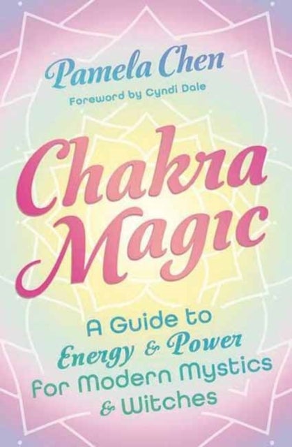 Chakra Magic - A Guide to Energy & Power for Modern Mystics and Witches