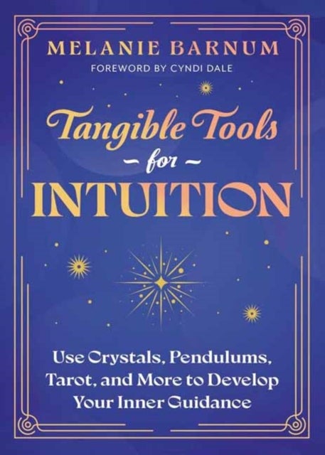 Tangible Tools for Intuition - Use Crystals, Pendulums, Tarot, and More to Develop Your Inner Guidance
