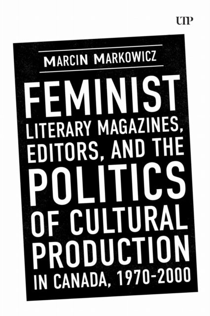 Feminist Literary Magazines, Editors, and the Politics of Cultural Production in Canada, 1970-2000