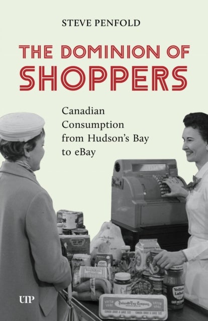 The Dominion of Shoppers - Canadian Consumption from Hudson's Bay to EBay