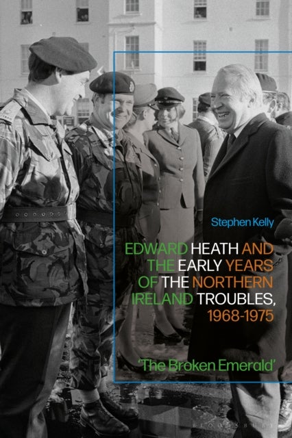 Edward Heath and the Early Years of the Northern Ireland Troubles, 1968-1975 - 'The Broken Emerald'