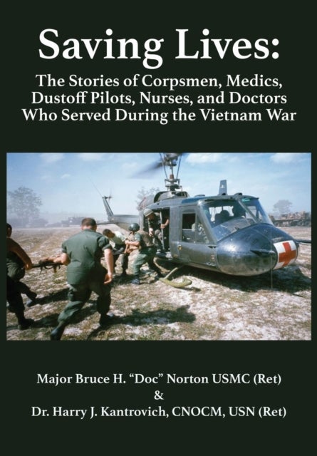 Saving Lives - The Stories of Corpsmen, Medics, Dustoff Pilots, Nurses, and Doctors Who Served During the Vietnam War