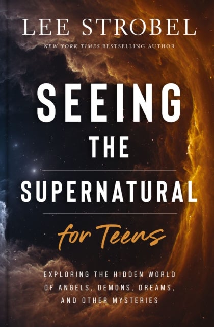 Seeing the Supernatural for Teens - Exploring the Hidden World of Angels, Demons, Dreams, and Other Mysteries