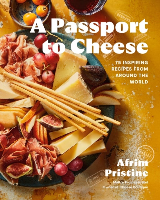 A Passport to Cheese - 75 Inspiring Recipes from Around the World