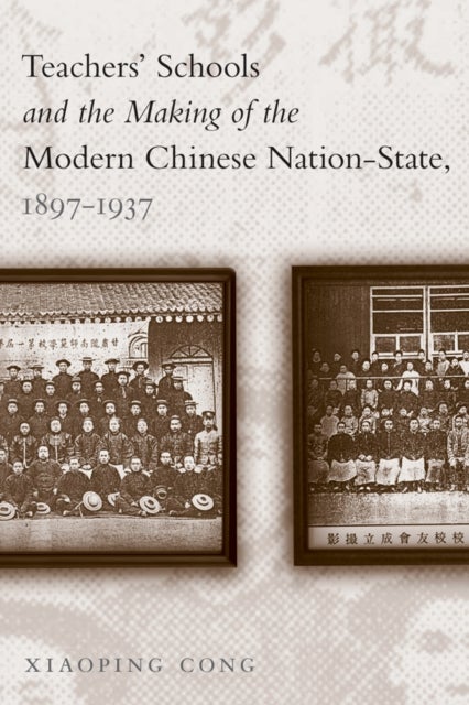 Teachers'' Schools and the Making of the Modern Chinese Nation-State, 1897-1937