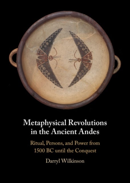 Metaphysical Revolutions in the Ancient Andes - Ritual, Persons, and Power from 1500 BC until the Conquest