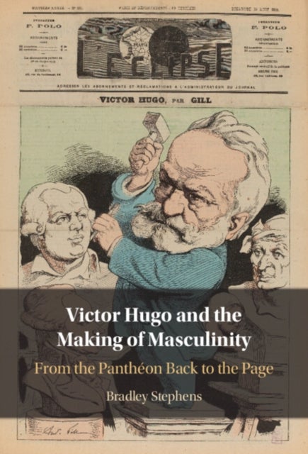 Victor Hugo and the Making of Masculinity - From the Pantheon Back to the Page